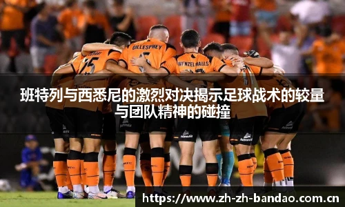 班特列与西悉尼的激烈对决揭示足球战术的较量与团队精神的碰撞