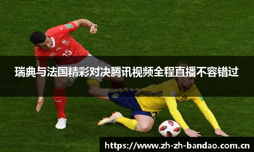 瑞典与法国精彩对决腾讯视频全程直播不容错过